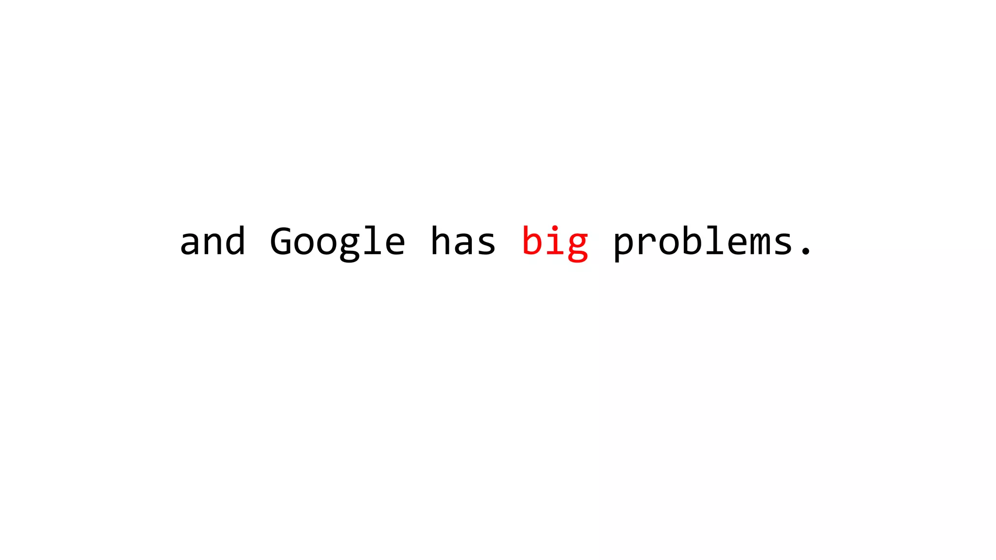 and Google has big problems.
 