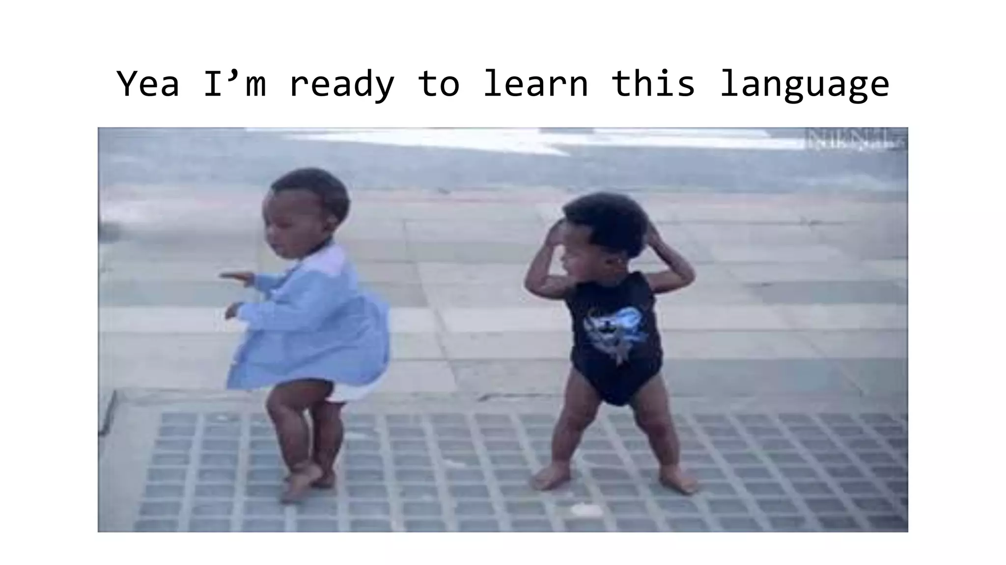Yea I’m ready to learn this language
 