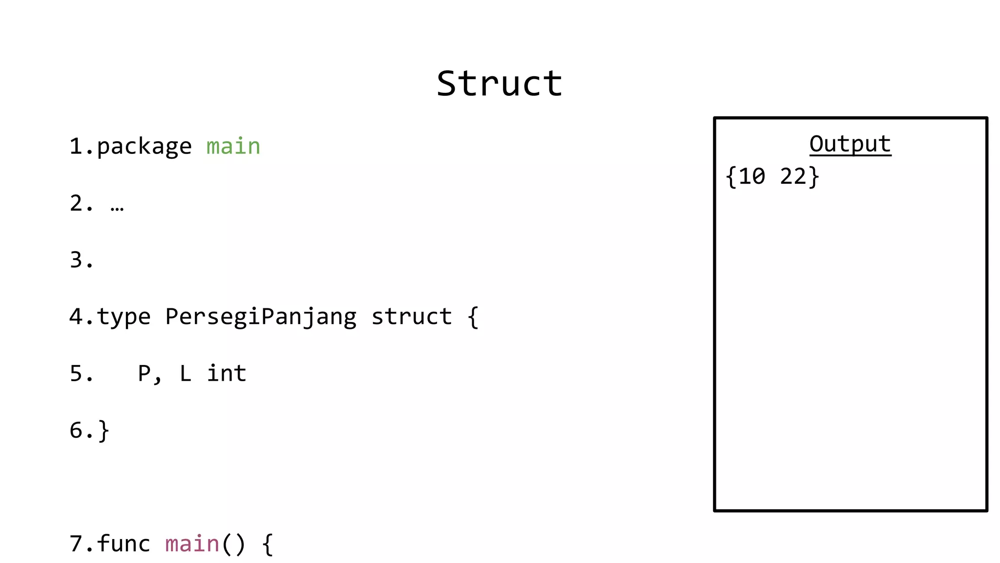 Struct
1.package main
2. …
3.
4.type PersegiPanjang struct {
5. P, L int
6.}
7.func main() {
Output
{10 22}
 