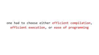 one had to choose either efficient compilation,
efficient execution, or ease of programming
 