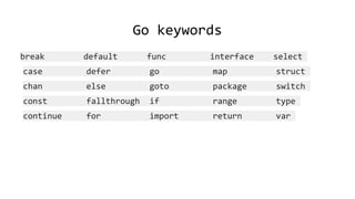 Go keywords
break default func interface select
case defer go map struct
chan else goto package switch
const fallthrough if range type
continue for import return var
 