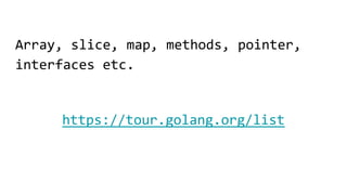 Array, slice, map, methods, pointer,
interfaces etc.
https://tour.golang.org/list
 