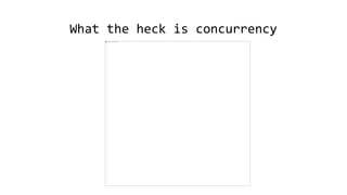 What the heck is concurrency
 
