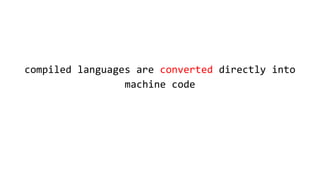compiled languages are converted directly into
machine code
 