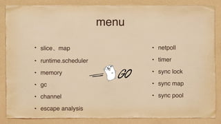 menu
slice、map
runtime.scheduler
memory
gc
channel
escape analysis
netpoll
timer
sync lock
sync map
sync pool
 