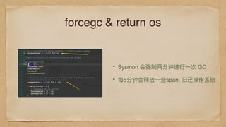 forcegc & return os
Sysmon 会强制两分钟进⾏行行⼀一次 GC
每5分钟会释放⼀一些span, 归还操作系统
 