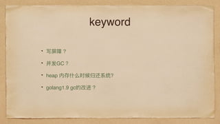 keyword
写屏障 ?
并发GC ？
heap 内存什什么时候归还系统?
golang1.9 gc的改进 ?
 