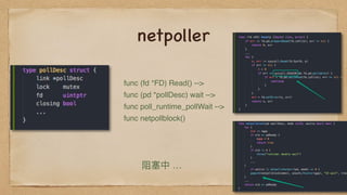 netpoller
func (fd *FD) Read() -->
func (pd *pollDesc) wait -->
func poll_runtime_pollWait -->
func netpollblock()
阻塞中 …
 