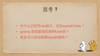 思考 ?
• 为什什么已经有cas指令，还在syscall futex ?
• golang 底层都谁在调⽤用futex锁 ?
• 是否可以适当规避futex的使⽤用 ？
 