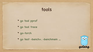 tools
go tool pprof
go tool trace
go-torch
go test -bench=. -benchmem …
 