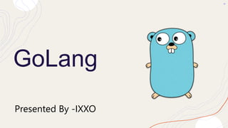 GoLang
Presented By -IXXO
 