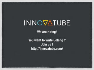 We are Hiring!
You want to write Golang ?
Join us !
http://innovatube.com/
 