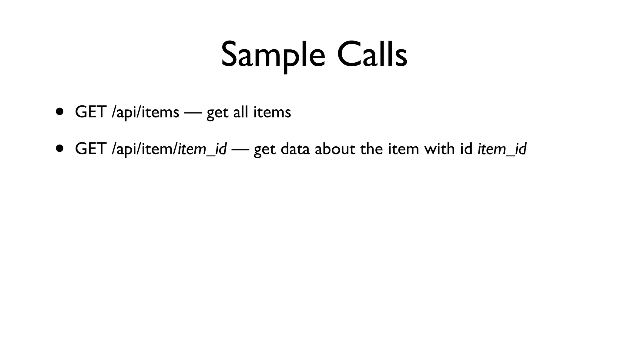 Sample Calls • GET /api/items — get all items • GET /api/item/item_id — get data about the item with id item_id 