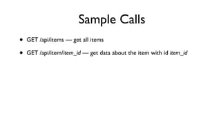 Sample Calls
• GET /api/items — get all items
• GET /api/item/item_id — get data about the item with id item_id
 
