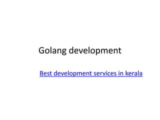 Golang development
Best development services in kerala
 