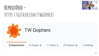 Repositório -
https://github.com/twgophers
25
 