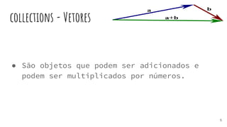 collections - Vetores
● São objetos que podem ser adicionados e
podem ser multiplicados por números.
5
 