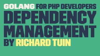 Golang for PHPDevelopers
Dependency
management
byRichardTuin
 
