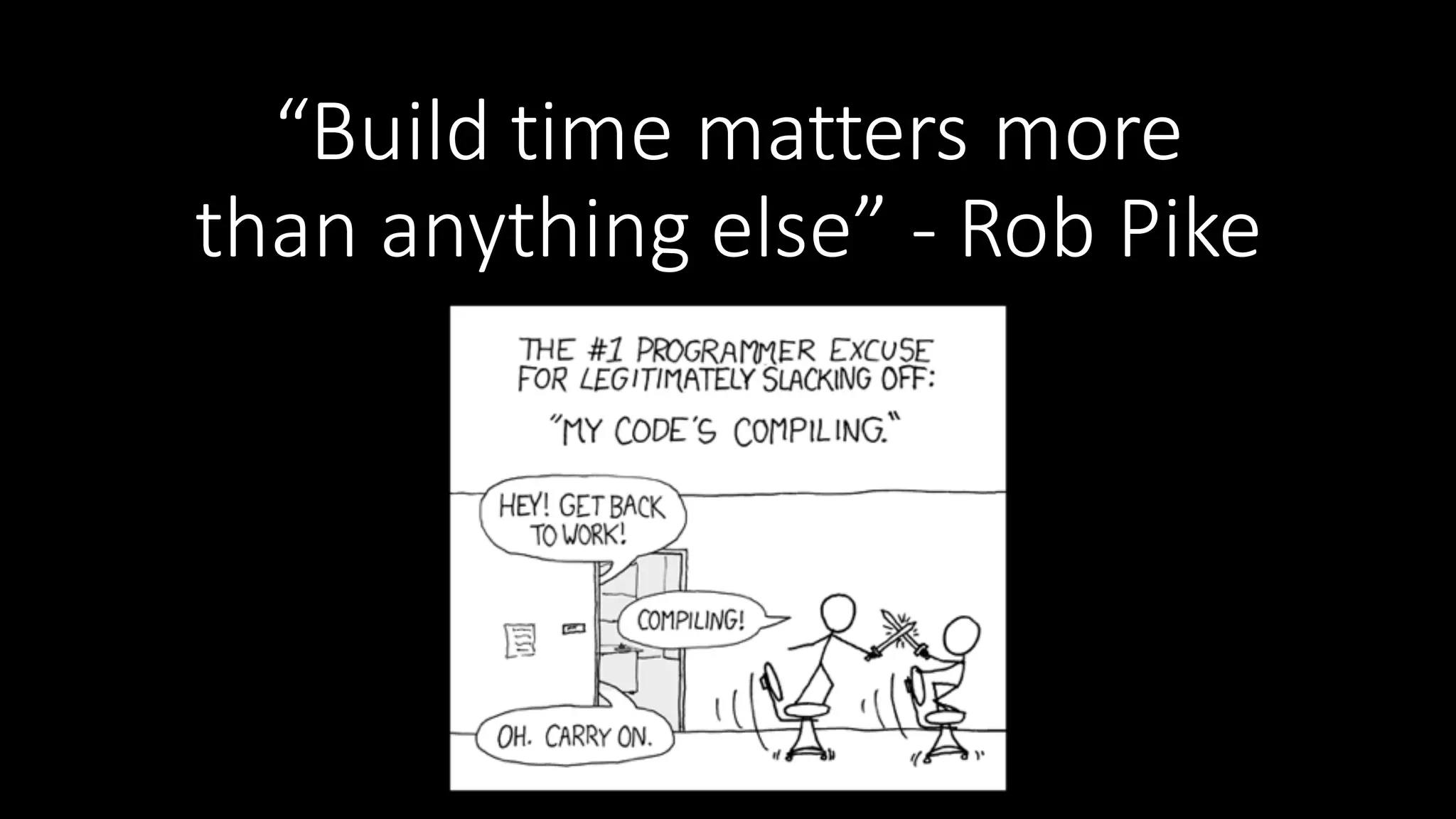 “Build  time  matters  more   than  anything  else”  -­‐ Rob  Pike 