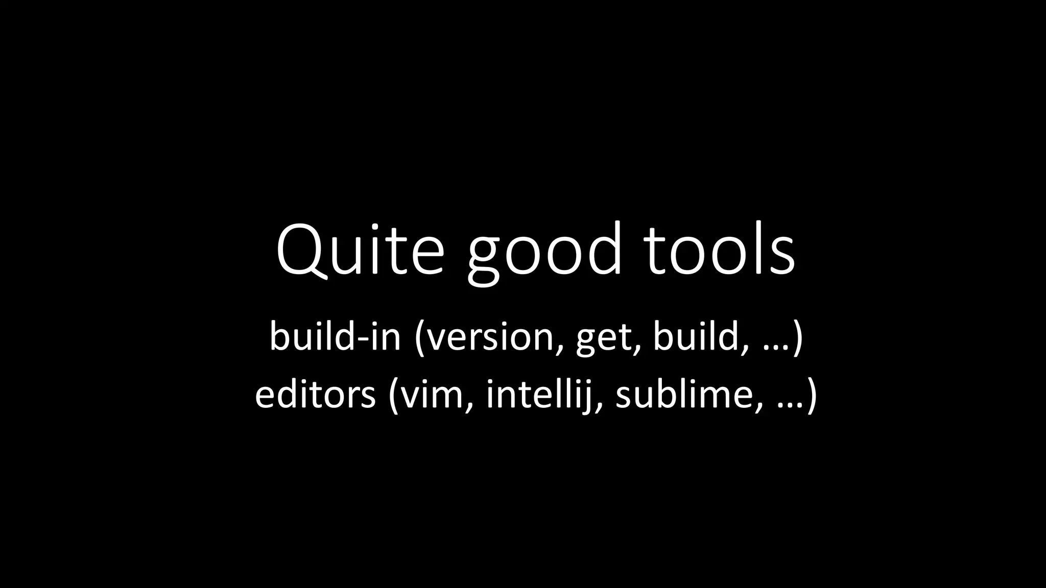 Quite  good  tools build-­‐in  (version,  get,  build,  …) editors  (vim,  intellij,  sublime,  …) 