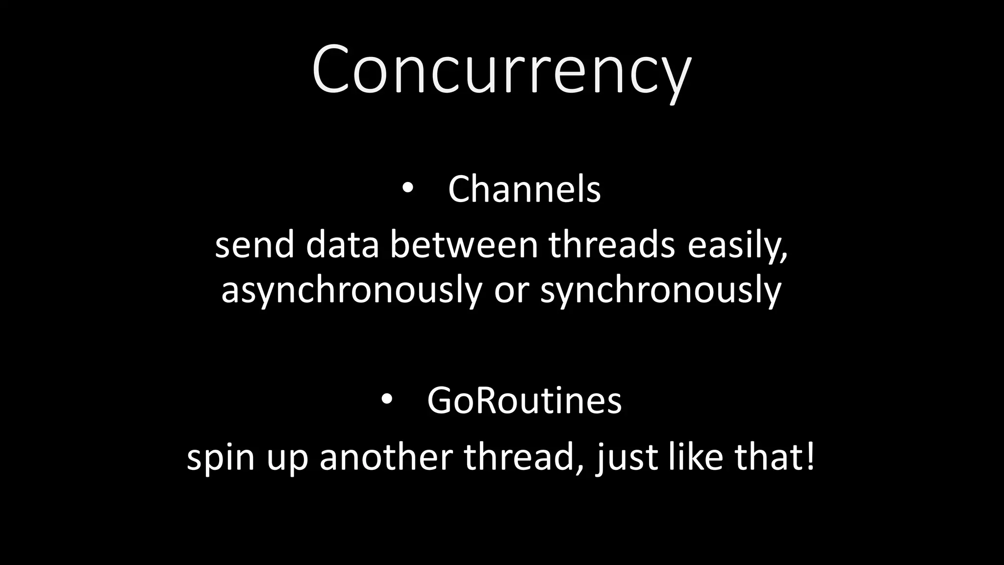Concurrency • Channels send  data  between  threads  easily,   asynchronously  or  synchronously • GoRoutines spin  up  another  thread,  just  like  that! 