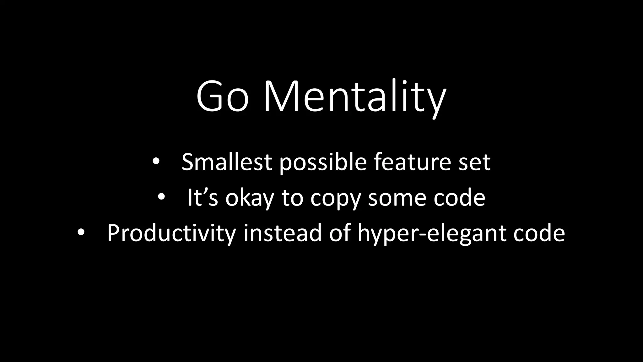 Go  Mentality • Smallest  possible  feature  set • It’s  okay  to  copy  some  code   • Productivity  instead  of  hyper-­‐elegant  code 