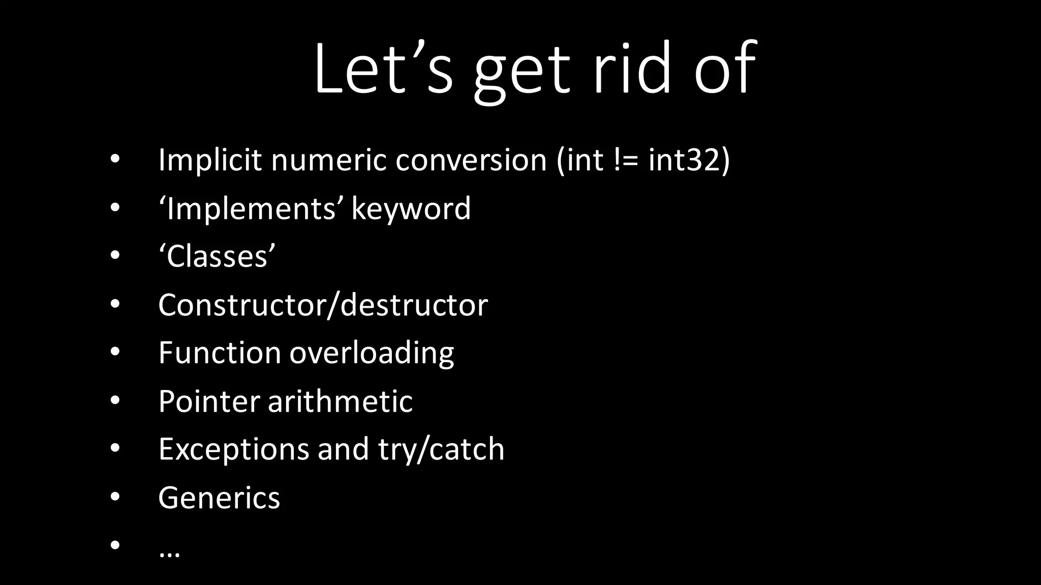 Let’s  get  rid  of • Implicit  numeric  conversion  (int !=  int32) • ‘Implements’  keyword • ‘Classes’ • Constructor/destructor • Function  overloading • Pointer  arithmetic   • Exceptions  and  try/catch • Generics • … 
