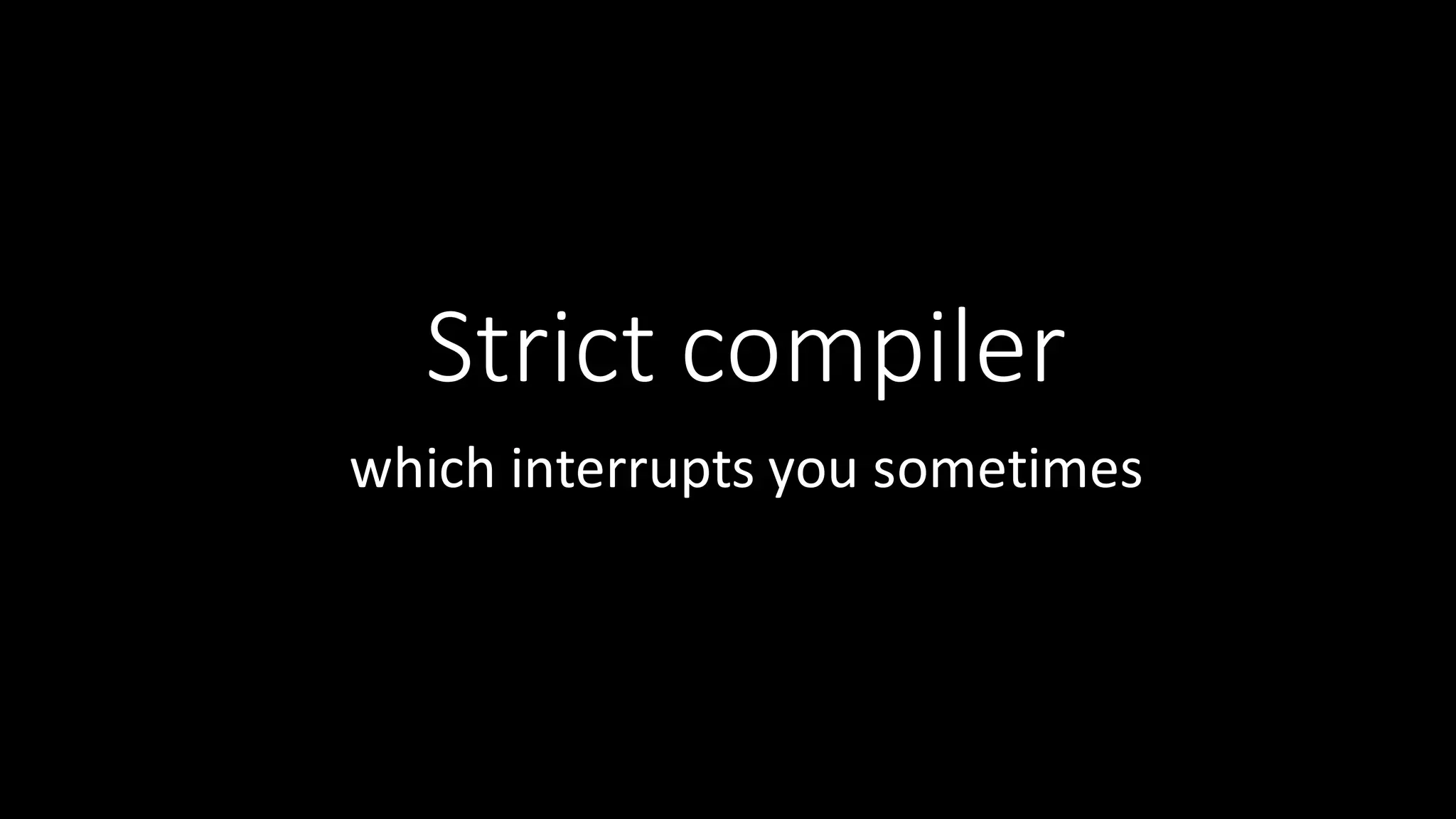 Strict  compiler which  interrupts  you  sometimes 