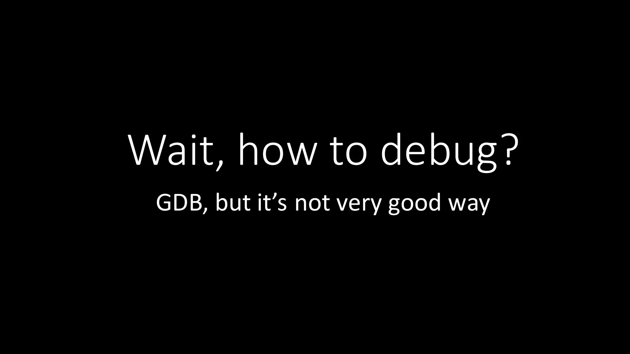 Wait,  how  to  debug? GDB,  but  it’s  not  very  good  way 