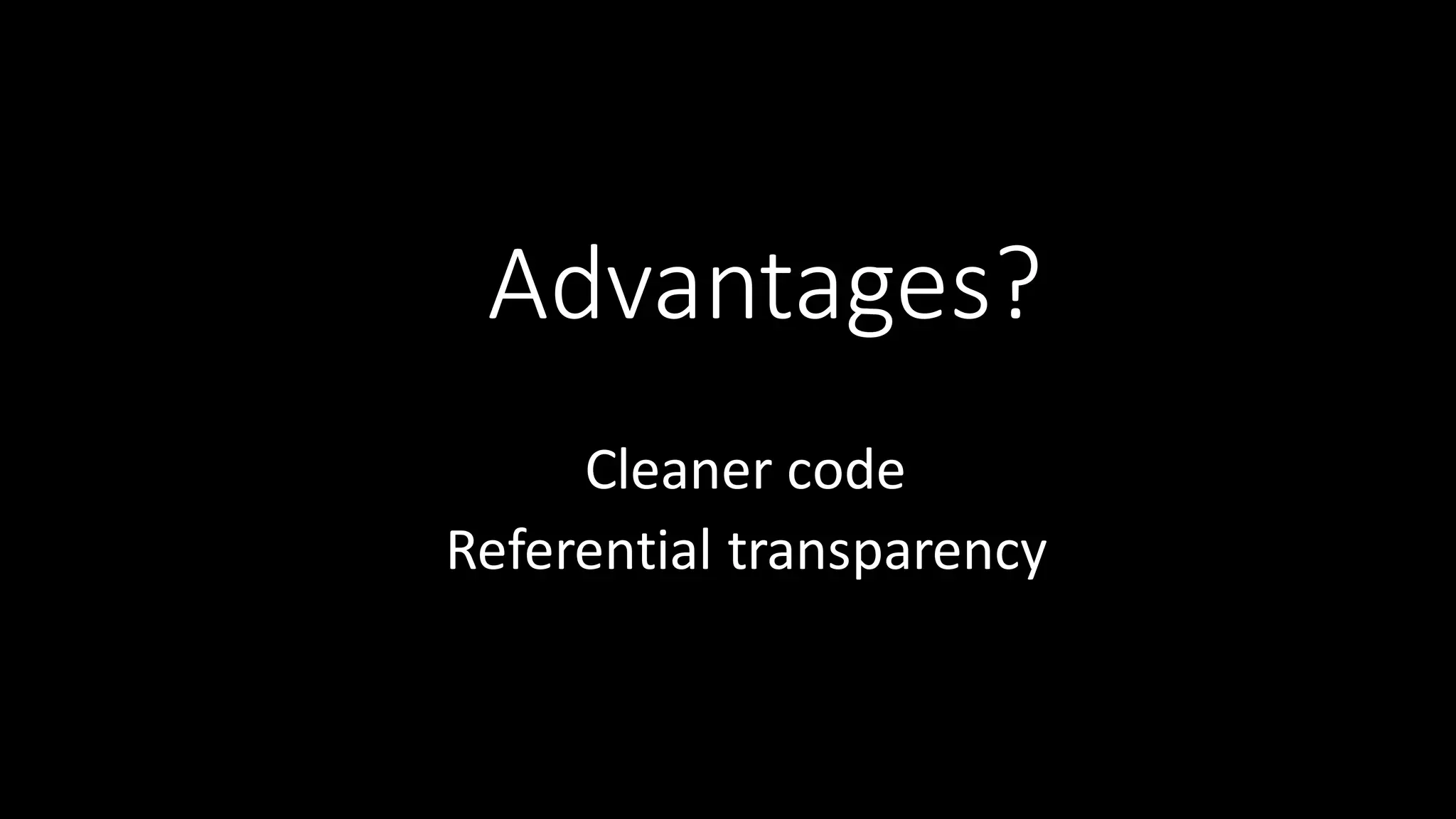Advantages? Cleaner  code Referential  transparency 