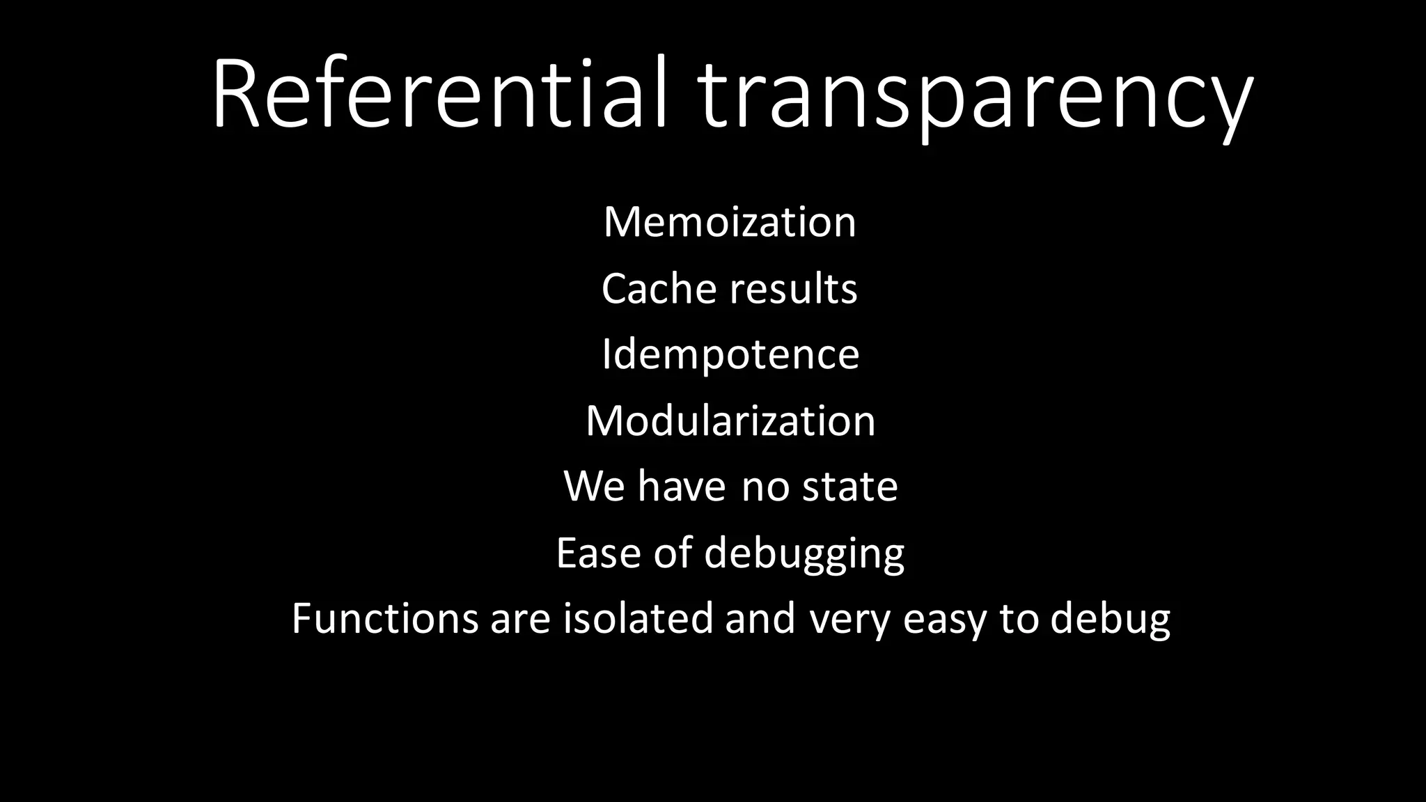 Referential  transparency Memoization Cache  results Idempotence Modularization We  have  no  state Ease  of  debugging Functions  are  isolated  and  very  easy  to  debug 
