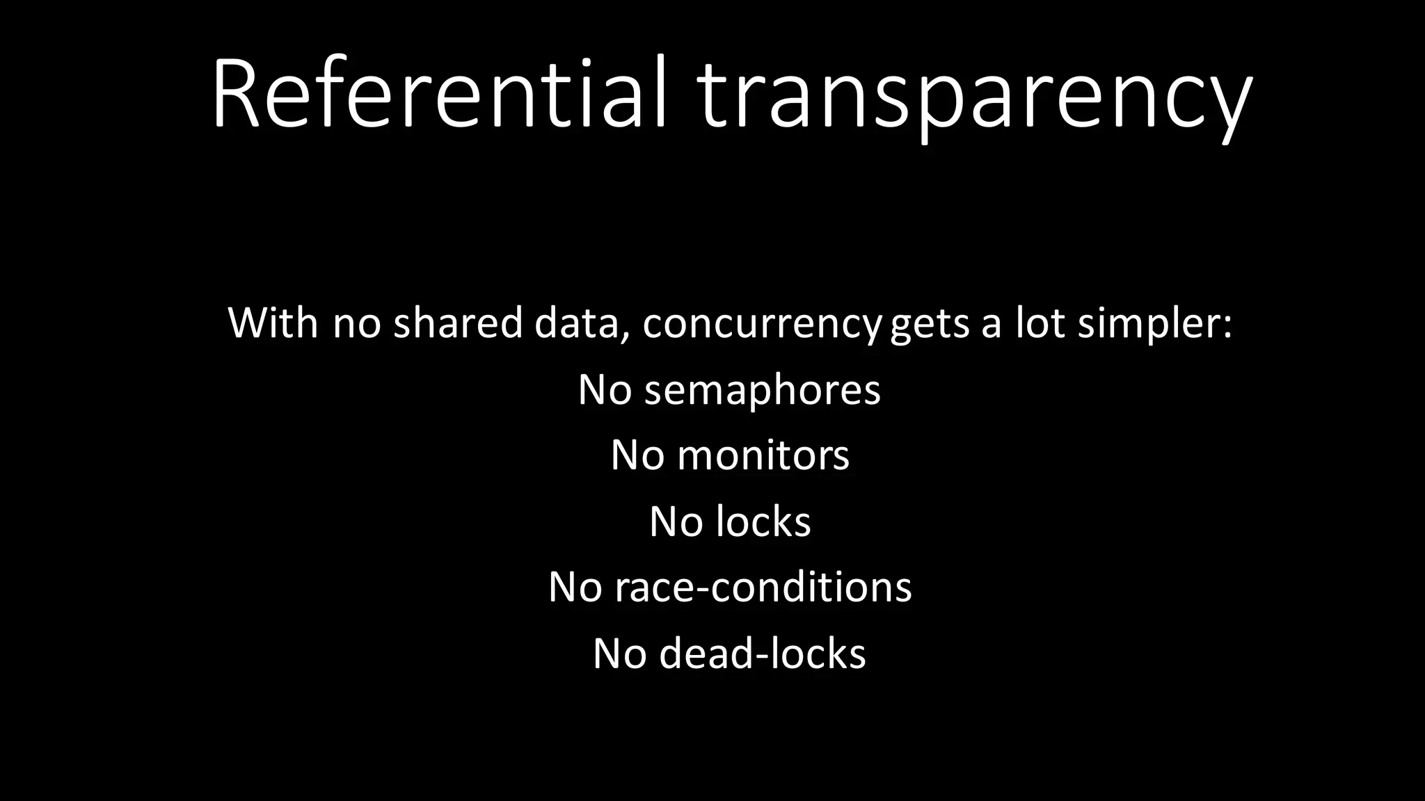 Referential  transparency With  no  shared  data,  concurrencygets  a  lot  simpler: No  semaphores No  monitors   No  locks No  race-­‐conditions No  dead-­‐locks 