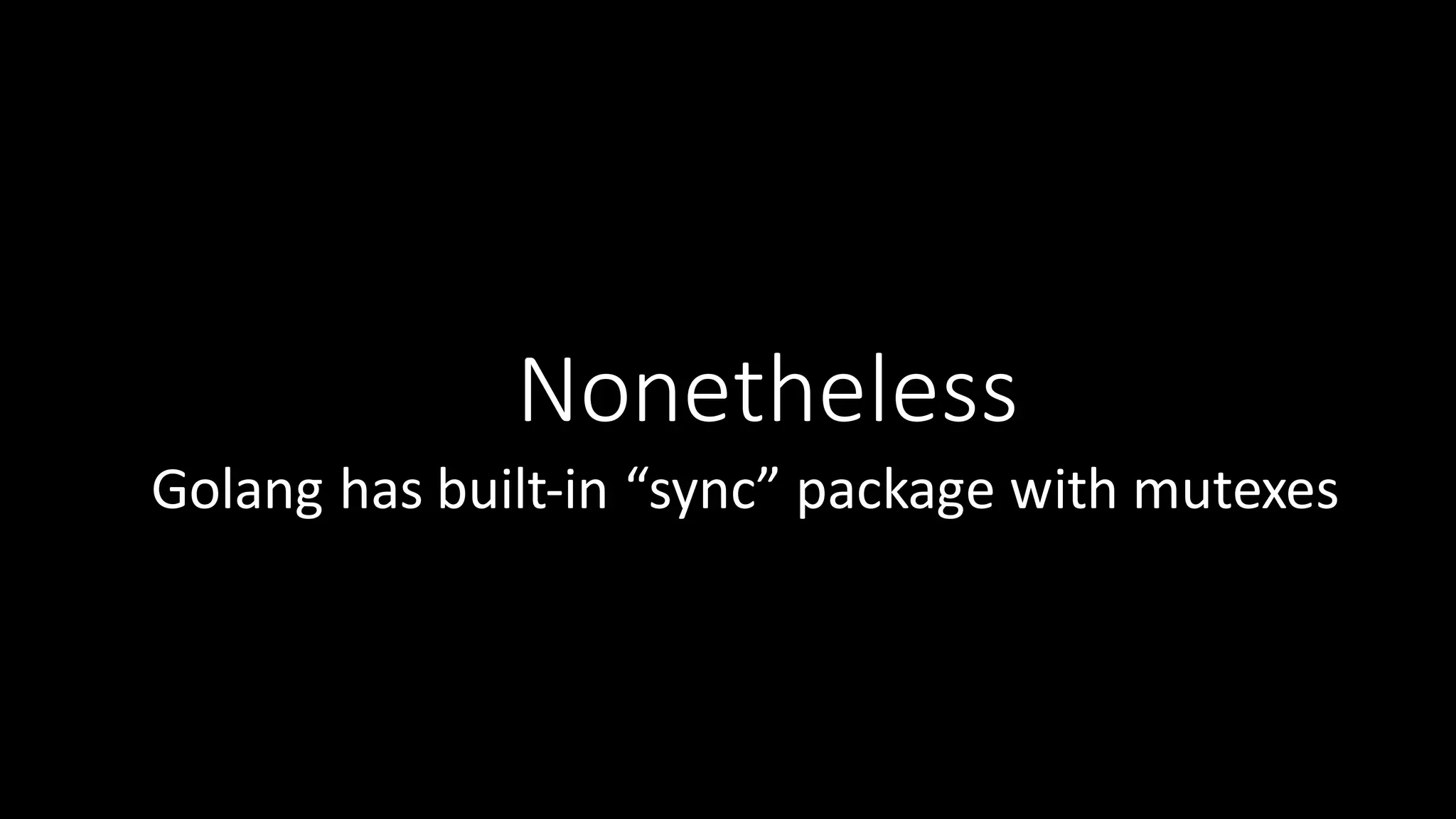 Nonetheless Golang has  built-­‐in  “sync”  package  with  mutexes 