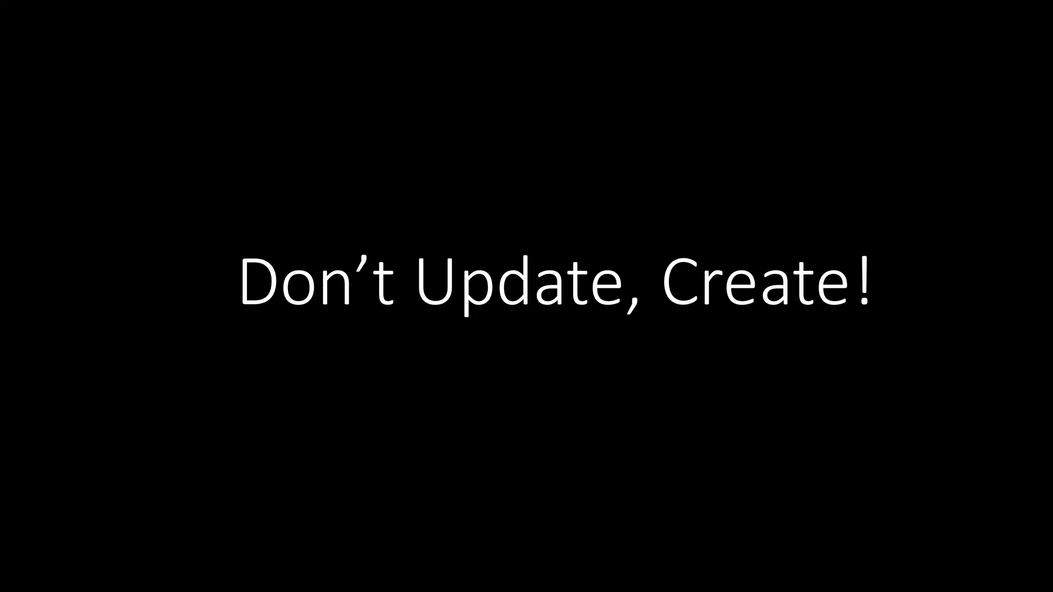 Don’t  Update,  Create! 