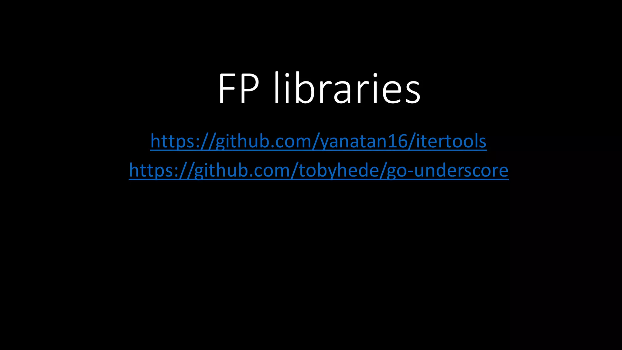 FP  libraries https://github.com/yanatan16/itertools https://github.com/tobyhede/go-­‐underscore 
