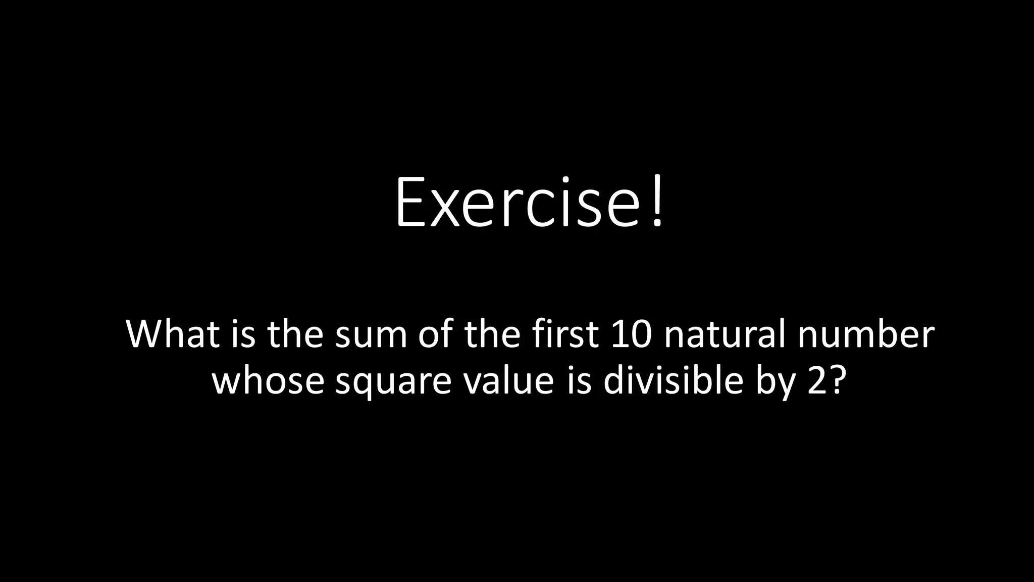 Exercise! What  is  the  sum  of  the  first  10  natural  number   whose  square  value  is  divisible  by  2? 