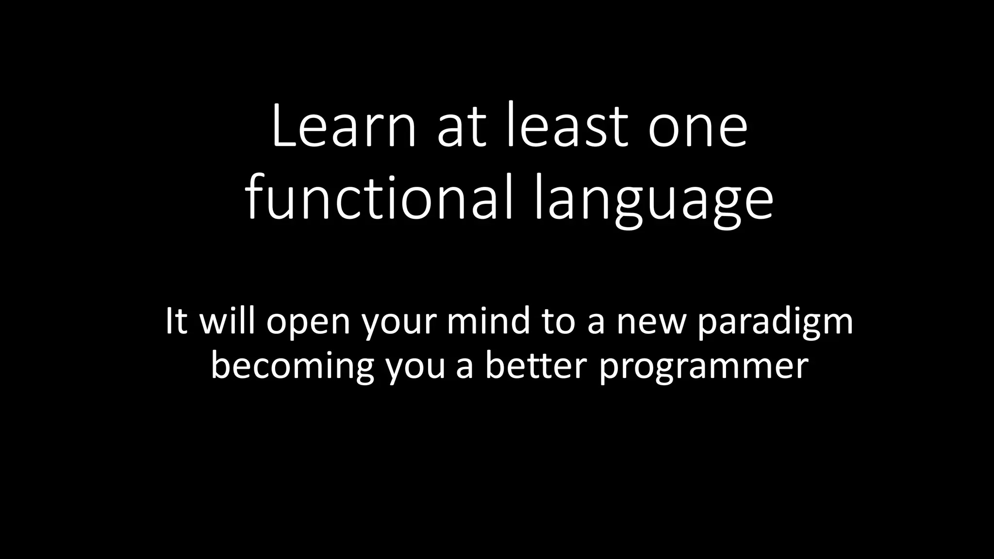 Learn  at  least  one   functional  language It  will  open  your  mind  to  a  new  paradigm   becoming  you  a  better  programmer 