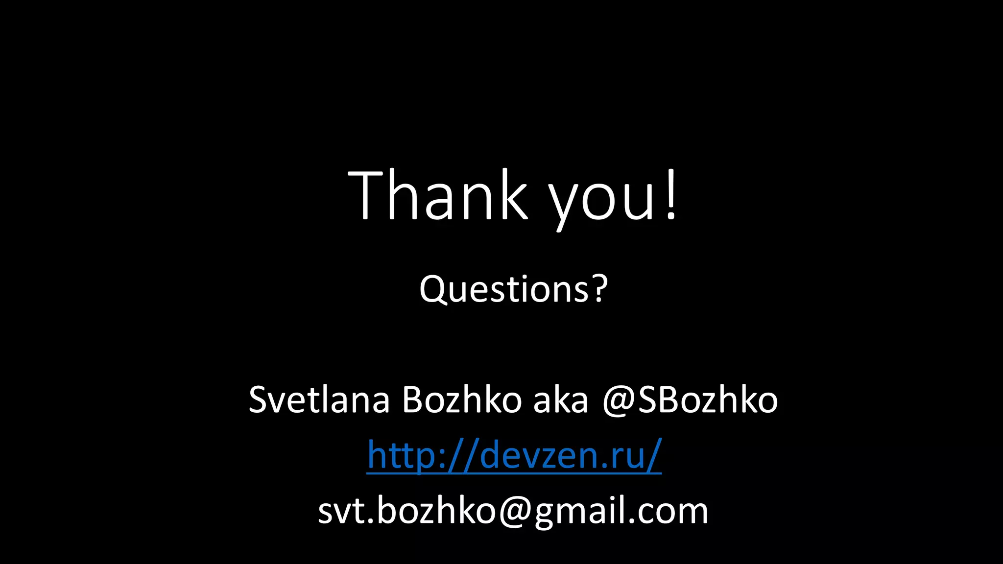 Thank  you! Questions? Svetlana  Bozhko aka  @SBozhko http://devzen.ru/ svt.bozhko@gmail.com 