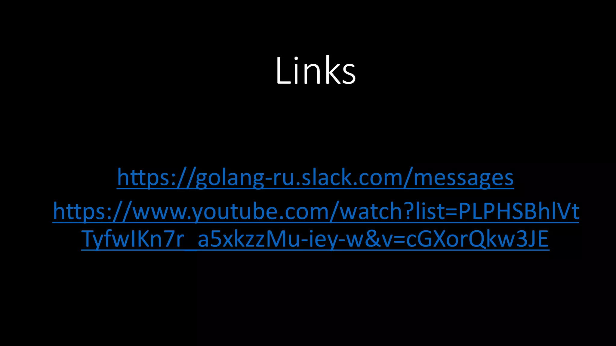 Links https://golang-­‐ru.slack.com/messages https://www.youtube.com/watch?list=PLPHSBhlVt TyfwIKn7r_a5xkzzMu-­‐iey-­‐w&v=cGXorQkw3JE 