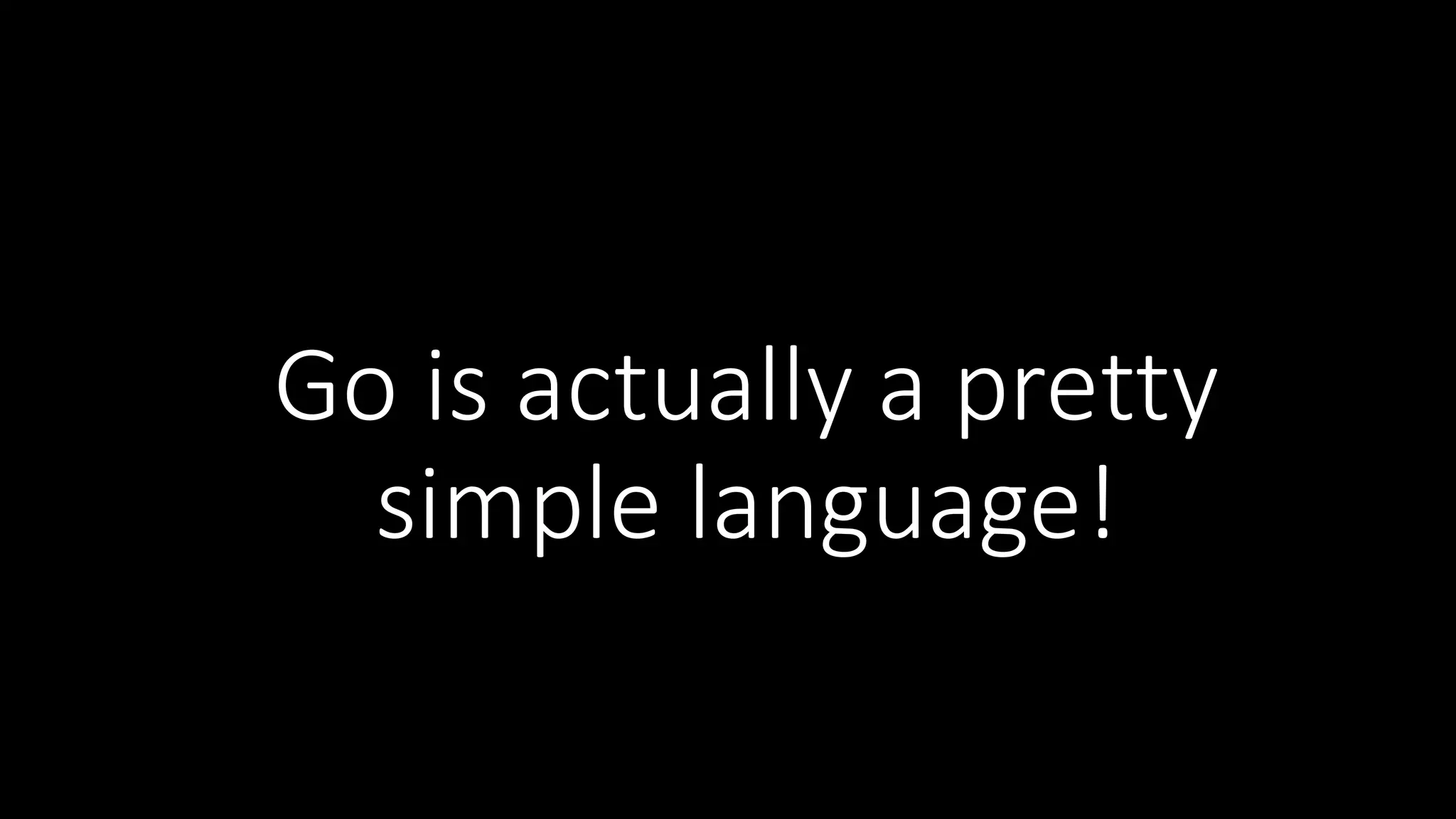Go  is  actually  a  pretty   simple  language! 