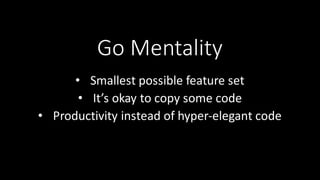 Go	
  Mentality
• Smallest	
  possible	
  feature	
  set
• It’s	
  okay	
  to	
  copy	
  some	
  code	
  
• Productivity	
  instead	
  of	
  hyper-­‐elegant	
  code
 