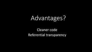 Advantages?
Cleaner	
  code
Referential	
  transparency
 