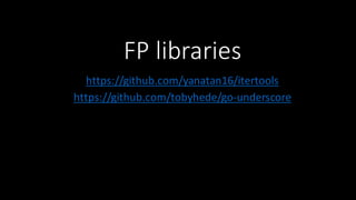 FP	
  libraries
https://github.com/yanatan16/itertools
https://github.com/tobyhede/go-­‐underscore
 