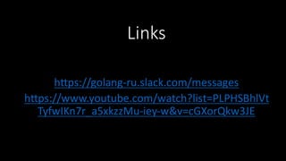 Links
https://golang-­‐ru.slack.com/messages
https://www.youtube.com/watch?list=PLPHSBhlVt
TyfwIKn7r_a5xkzzMu-­‐iey-­‐w&v=cGXorQkw3JE
 
