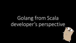 Golang from	
  Scala	
  
developer’s	
  perspective
 
