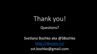 Thank	
  you!
Questions?
Svetlana	
  Bozhko aka	
  @SBozhko
http://devzen.ru/
svt.bozhko@gmail.com
 