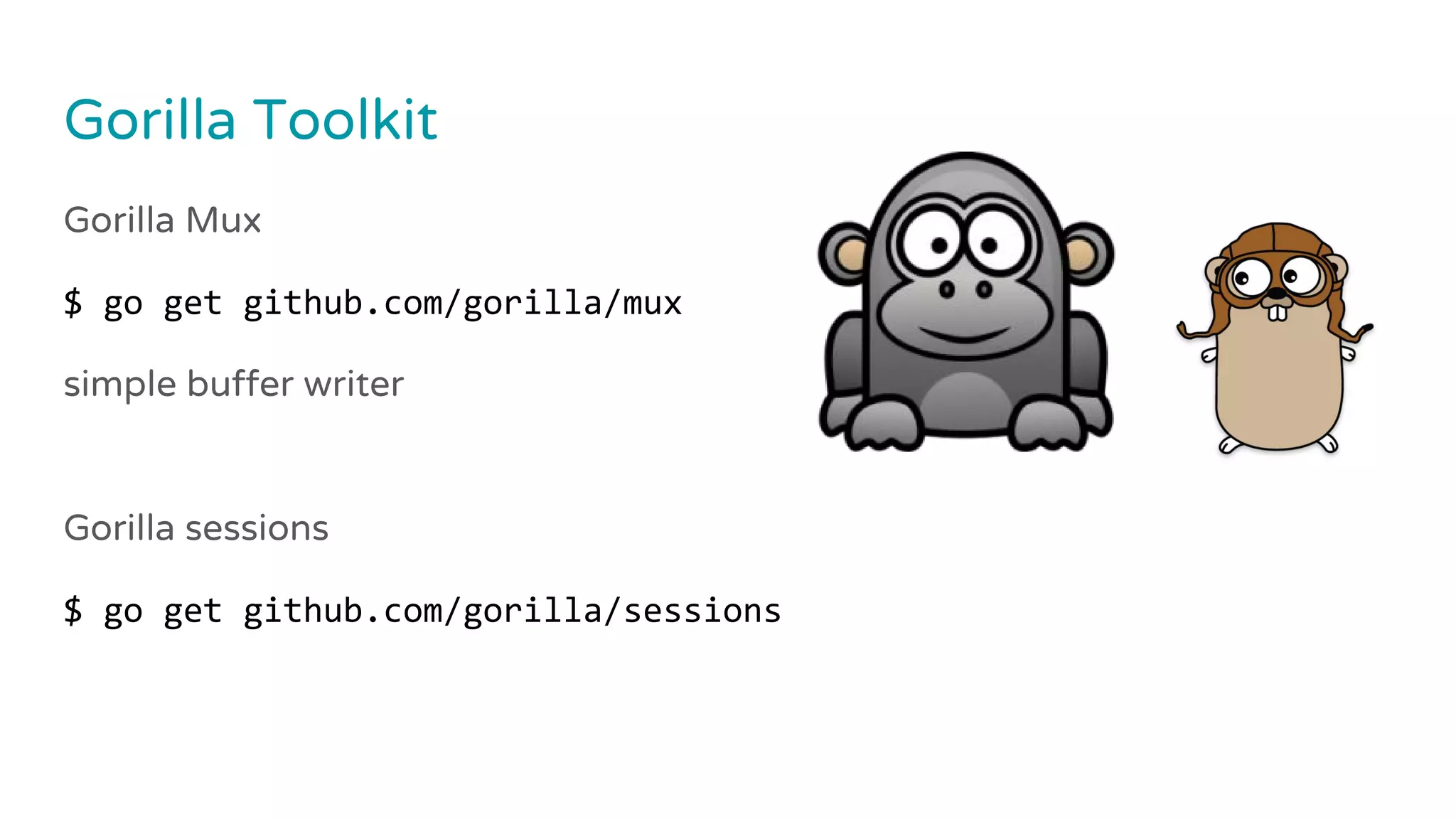 Gorilla Toolkit
Gorilla Mux
$ go get github.com/gorilla/mux
simple buffer writer
Gorilla sessions
$ go get github.com/gorilla/sessions
 