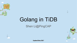 Golang in TiDB
Shen Li@PingCAP
 