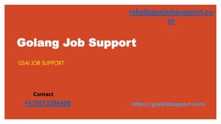 Golang Job Support
GSAI JOB SUPPORT
+919573394499
Contact
info@gsaijobsupport.co
m
https://gsaijobsupport.com/
 