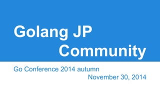 Golang JP
Community
Go Conference 2014 autumn
November 30, 2014
 